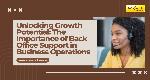 Unlocking Growth Potential: The Importance of Back Office Support in Business Operations